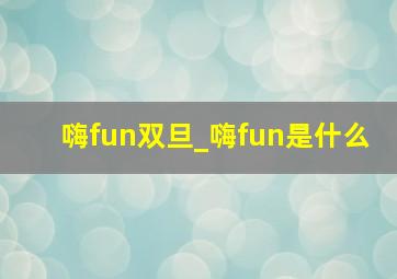 嗨fun双旦_嗨fun是什么