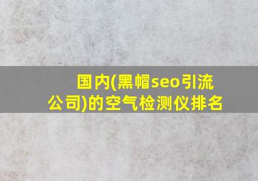 国内(黑帽seo引流公司)的空气检测仪排名