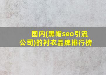 国内(黑帽seo引流公司)的衬衣品牌排行榜