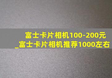 富士卡片相机100-200元_富士卡片相机推荐1000左右