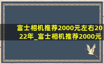 富士相机推荐2000元左右2022年_富士相机推荐2000元左右
