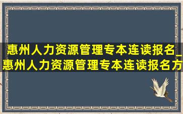 惠州人力资源管理专本连读报名_惠州人力资源管理专本连读报名方式