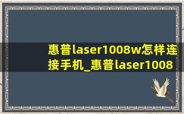 惠普laser1008w怎样连接手机_惠普laser1008w怎样连接手机打印