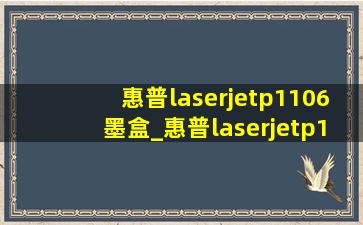 惠普laserjetp1106墨盒_惠普laserjetp1106墨盒更换
