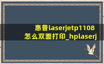 惠普laserjetp1108怎么双面打印_hplaserjetp1106怎么双面打印