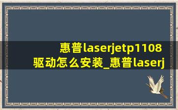 惠普laserjetp1108驱动怎么安装_惠普laserjetp1108驱动安装教程