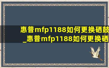 惠普mfp1188如何更换硒鼓_惠普mfp1188如何更换硒鼓芯片