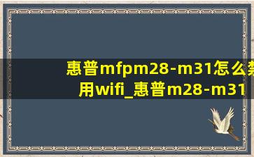 惠普mfpm28-m31怎么禁用wifi_惠普m28-m31打印机怎么连wifi