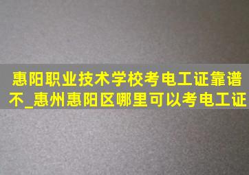 惠阳职业技术学校考电工证靠谱不_惠州惠阳区哪里可以考电工证