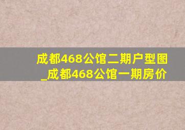 成都468公馆二期户型图_成都468公馆一期房价