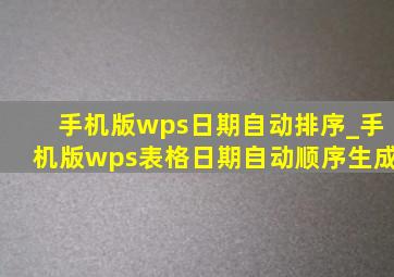 手机版wps日期自动排序_手机版wps表格日期自动顺序生成