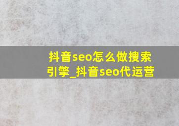 抖音seo怎么做搜索引擎_抖音seo代运营