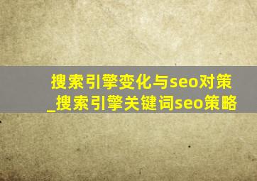 搜索引擎变化与seo对策_搜索引擎关键词seo策略