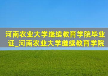 河南农业大学继续教育学院毕业证_河南农业大学继续教育学院