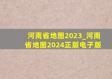 河南省地图2023_河南省地图2024正版电子版