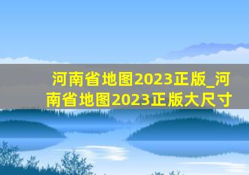 河南省地图2023正版_河南省地图2023正版大尺寸