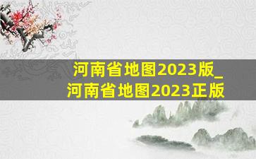 河南省地图2023版_河南省地图2023正版