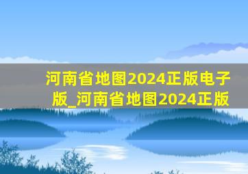河南省地图2024正版电子版_河南省地图2024正版