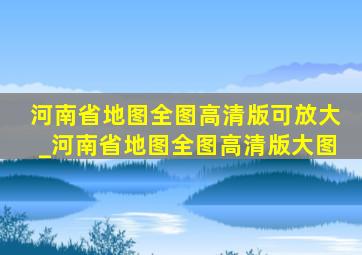 河南省地图全图高清版可放大_河南省地图全图高清版大图
