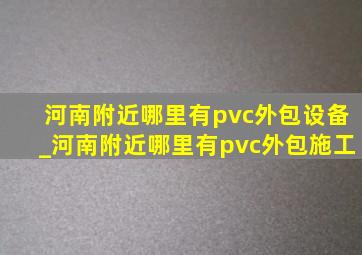河南附近哪里有pvc外包设备_河南附近哪里有pvc外包施工