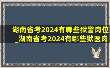 湖南省考2024有哪些狱警岗位_湖南省考2024有哪些狱医岗位