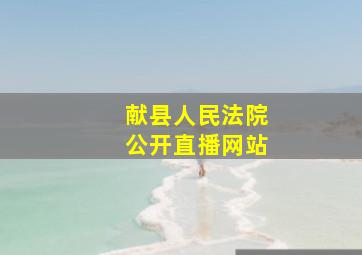 献县人民法院公开直播网站