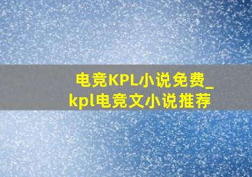 电竞KPL小说免费_kpl电竞文小说推荐