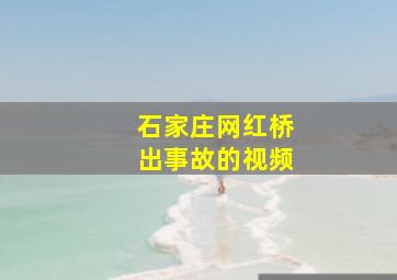 石家庄网红桥出事故的视频