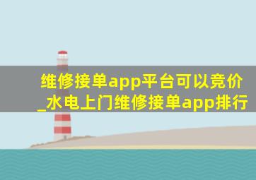 维修接单app平台可以竞价_水电上门维修接单app排行