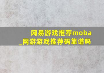 网易游戏推荐moba_网游游戏推荐码靠谱吗