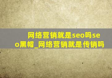 网络营销就是seo吗seo黑帽_网络营销就是传销吗