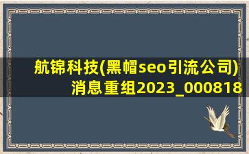 航锦科技(黑帽seo引流公司)消息重组2023_000818航锦科技重组