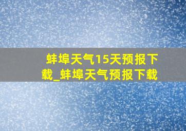 蚌埠天气15天预报下载_蚌埠天气预报下载