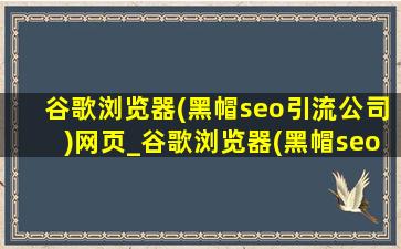谷歌浏览器(黑帽seo引流公司)网页_谷歌浏览器(黑帽seo引流公司)不能下载吗
