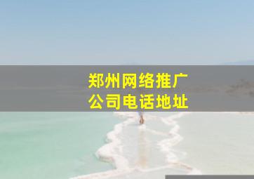 郑州网络推广公司电话地址