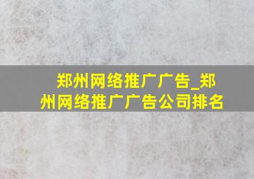 郑州网络推广广告_郑州网络推广广告公司排名