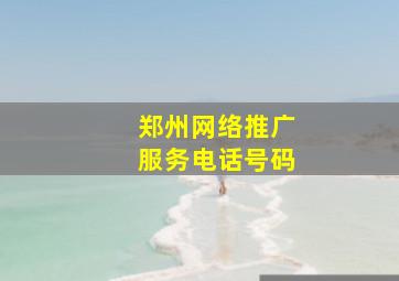 郑州网络推广服务电话号码