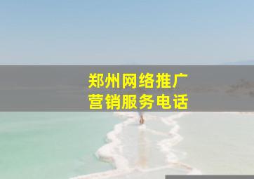 郑州网络推广营销服务电话