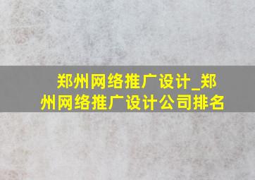 郑州网络推广设计_郑州网络推广设计公司排名