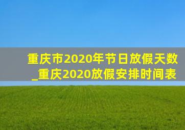 重庆市2020年节日放假天数_重庆2020放假安排时间表