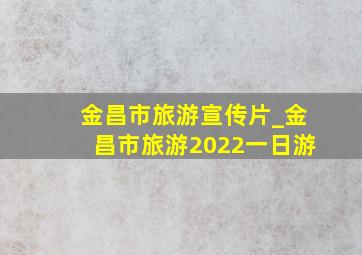 金昌市旅游宣传片_金昌市旅游2022一日游
